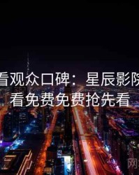 影迷必看观众口碑：星辰影院在线观看免费免费抢先看