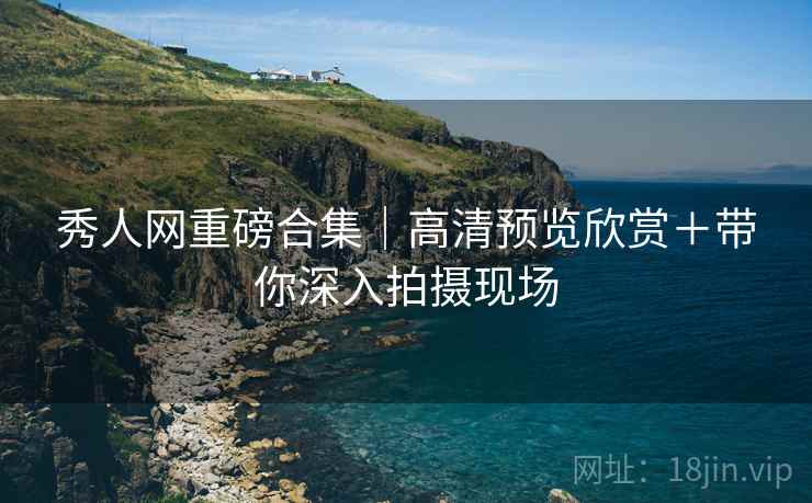 秀人网重磅合集｜高清预览欣赏＋带你深入拍摄现场