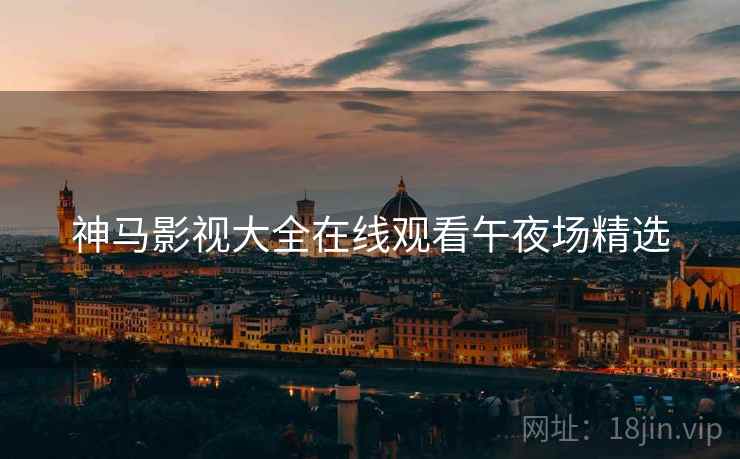 神马影视大全在线观看午夜场精选
