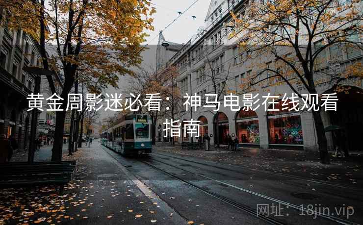 黄金周影迷必看：神马电影在线观看指南