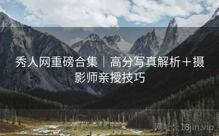 秀人网重磅合集｜高分写真解析＋摄影师亲授技巧