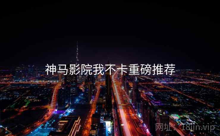 神马影院我不卡重磅推荐