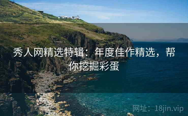 秀人网精选特辑：年度佳作精选，帮你挖掘彩蛋