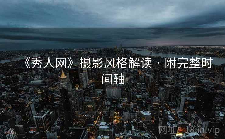 《秀人网》摄影风格解读 · 附完整时间轴