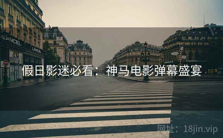 假日影迷必看：神马电影弹幕盛宴